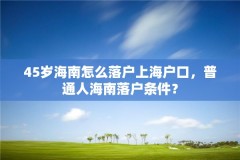 45岁海南怎么落户上海户口，普通人海南落户条件？