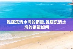 雅居乐清水湾的销量,雅居乐清水湾的销量如何