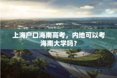 上海户口海南高考，内地可以考海南大学吗？