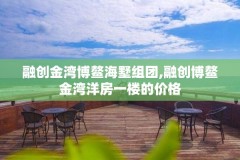 融创金湾博鳌海墅组团,融创博鳌金湾洋房一楼的价格