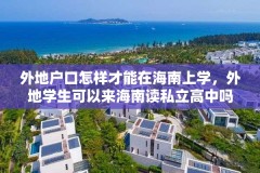 外地户口怎样才能在海南上学，外地学生可以来海南读私立高中吗？