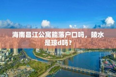 海南昌江公寓能落户口吗，陵水是琼d吗？