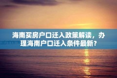 海南买房户口迁入政策解读，办理海南户口迁入条件最新？