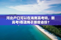 河北户口可以在海南高考吗，新高考i卷适用于哪些省份？