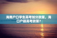 海南户口学生高考加分政策，海口户籍高考政策？