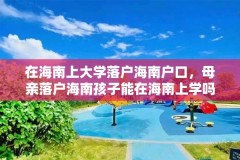 在海南上大学落户海南户口，母亲落户海南孩子能在海南上学吗？