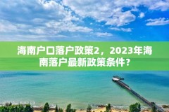 海南户口落户政策2，2023年海南落户最新政策条件？