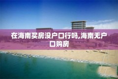 在海南买房没户口行吗,海南无户口购房