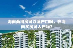 海南商用房可以落户口吗，在海南买房可入户吗？