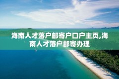 海南人才落户邮寄户口户主页,海南人才落户邮寄办理