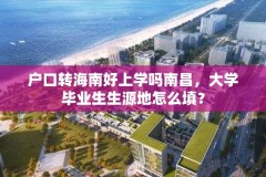 户口转海南好上学吗南昌，大学毕业生生源地怎么填？