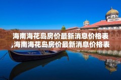 海南海花岛房价最新消息价格表,海南海花岛房价最新消息价格表图片