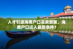 人才引进海南户口买房政策，海南户口迁入最新条件？