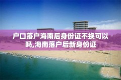 户口落户海南后身份证不换可以吗,海南落户后新身份证