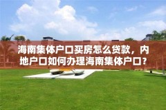 海南集体户口买房怎么贷款，内地户口如何办理海南集体户口？