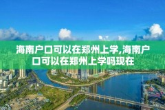 海南户口可以在郑州上学,海南户口可以在郑州上学吗现在