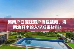 海南户口随迁落户流程视频，海南幼升小的入学准备材料？