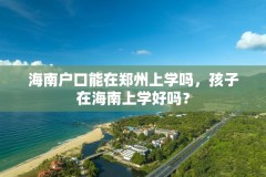 海南户口能在郑州上学吗，孩子在海南上学好吗？