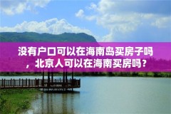 没有户口可以在海南岛买房子吗，北京人可以在海南买房吗？