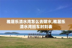 雅居乐清水湾怎么去陵水,雅居乐清水湾班车时刻表