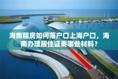 海南租房如何落户口上海户口，海南办理居住证要哪些材料？