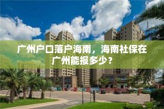 广州户口落户海南，海南社保在广州能报多少？