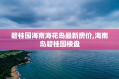 碧桂园海南海花岛最新房价,海南岛碧桂园楼盘