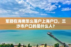 军藉在海南怎么落户上海户口，三沙市户口的是什么人？