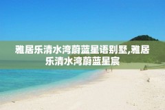 雅居乐清水湾蔚蓝星语别墅,雅居乐清水湾蔚蓝星宸