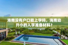 海南没有户口能上学吗，海南幼升小的入学准备材料？