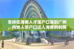 怎样在海南人才落户口落到广州，内地人把户口迁入海南的利弊？