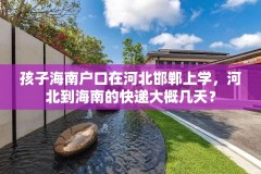 孩子海南户口在河北邯郸上学，河北到海南的快递大概几天？