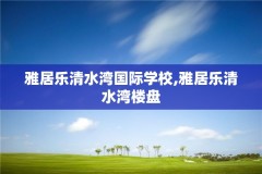 雅居乐清水湾国际学校,雅居乐清水湾楼盘