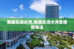 雅居乐清水湾,雅居乐清水湾售楼部电话