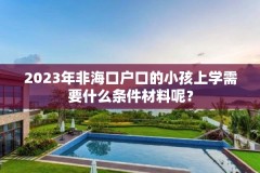 2023年非海口户口的小孩上学需要什么条件材料呢？