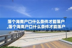 落个海南户口什么条件才能落户,落个海南户口什么条件才能落户深圳