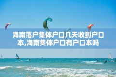 海南落户集体户口几天收到户口本,海南集体户口有户口本吗