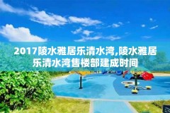 2017陵水雅居乐清水湾,陵水雅居乐清水湾售楼部建成时间