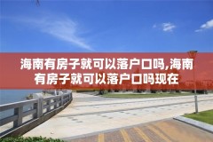 海南有房子就可以落户口吗,海南有房子就可以落户口吗现在