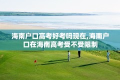 海南户口高考好考吗现在,海南户口在海南高考受不受限制