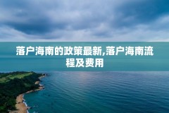 落户海南的政策最新,落户海南流程及费用