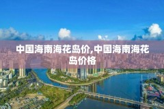 中国海南海花岛价,中国海南海花岛价格