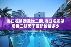 海口观澜湖观悦三期,海口观澜湖观悦三期房子最新价格多少