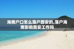 海南户口怎么落户西安的,落户海南影响西安工作吗