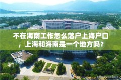 不在海南工作怎么落户上海户口，上海和海南是一个地方吗？