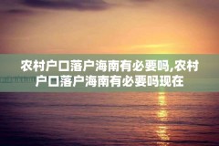 农村户口落户海南有必要吗,农村户口落户海南有必要吗现在