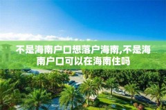 不是海南户口想落户海南,不是海南户口可以在海南住吗