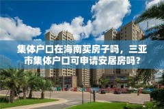 集体户口在海南买房子吗，三亚市集体户口可申请安居房吗？