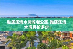 雅居乐清水湾养老公寓,雅居乐清水湾房价多少