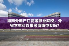 海南外地户口高考职业院校，外省学生可以报考海南中专吗？